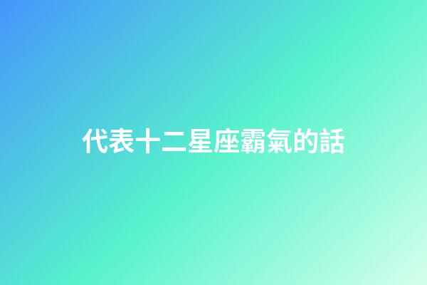 代表十二星座霸氣的話-第1張-星座運(yùn)勢(shì)-玄機(jī)派