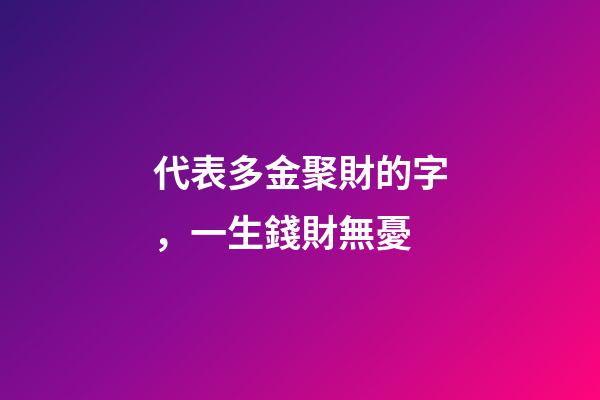 代表多金聚財的字，一生錢財無憂-第1張-觀點-玄機派