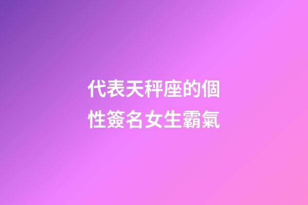 代表天秤座的個性簽名女生霸氣-第1張-星座運勢-玄機派