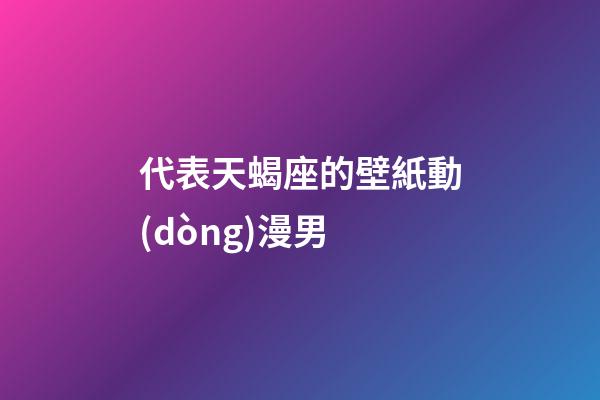 代表天蝎座的壁紙動(dòng)漫男-第1張-星座運(yùn)勢(shì)-玄機(jī)派