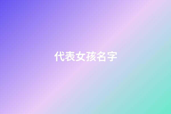 代表女孩名字(代表女孩名字美的字)-第1張-女孩起名-玄機派