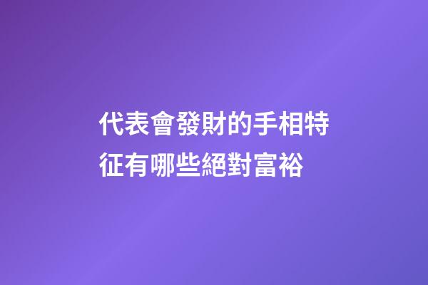 代表會發財的手相特征有哪些絕對富裕