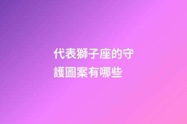 代表獅子座的守護圖案有哪些-第1張-星座運勢-玄機派