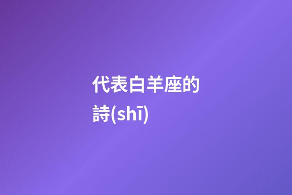 代表白羊座的詩(shī)-第1張-星座運(yùn)勢(shì)-玄機(jī)派