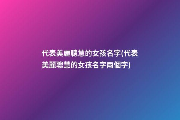 代表美麗聰慧的女孩名字(代表美麗聰慧的女孩名字兩個字)