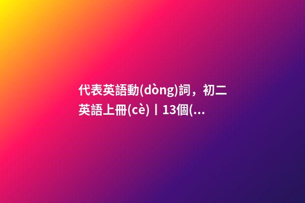 代表英語動(dòng)詞，初二英語上冊(cè)丨13個(gè)必考的系動(dòng)詞整理-第1張-觀點(diǎn)-玄機(jī)派