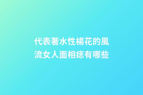 代表著水性楊花的風流女人面相痣有哪些