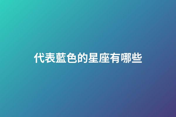 代表藍色的星座有哪些-第1張-星座運勢-玄機派