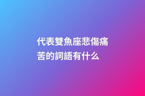 代表雙魚座悲傷痛苦的詞語有什么-第1張-星座運勢-玄機派