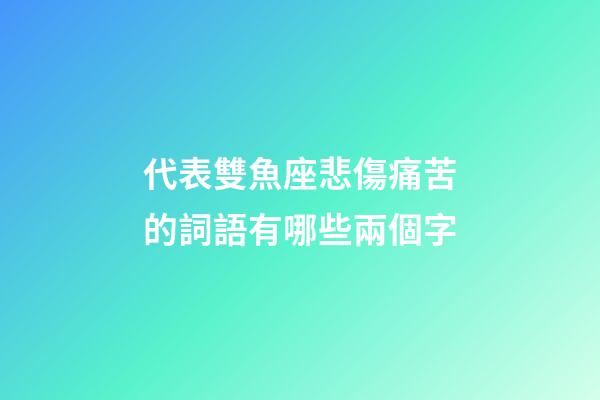 代表雙魚座悲傷痛苦的詞語有哪些兩個字-第1張-星座運勢-玄機派