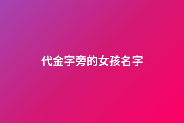 代金字旁的女孩名字(帶金字旁的女孩名字推薦)-第1張-女孩起名-玄機派