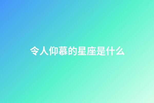 令人仰慕的星座是什么-第1張-星座運勢-玄機派