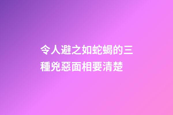 令人避之如蛇蝎的三種兇惡面相要清楚
