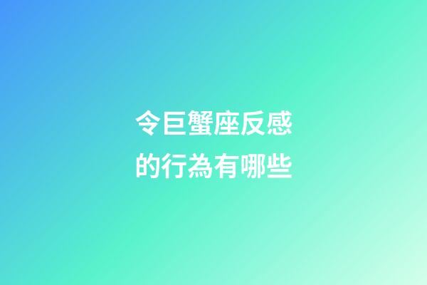 令巨蟹座反感的行為有哪些-第1張-星座運勢-玄機派