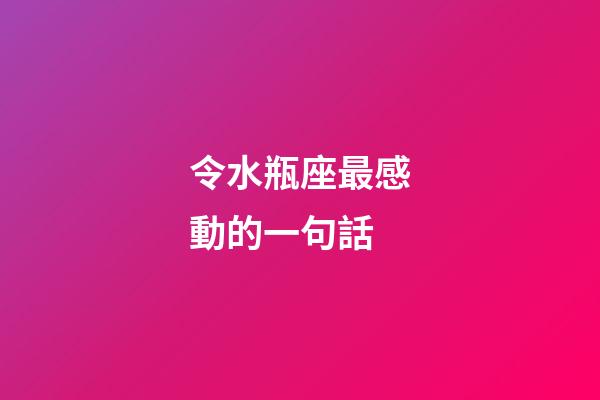 令水瓶座最感動的一句話-第1張-星座運勢-玄機派
