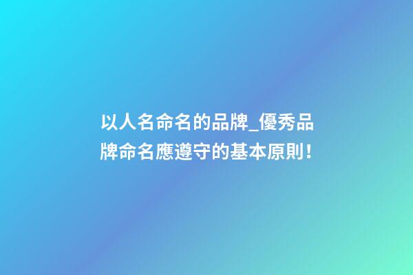 以人名命名的品牌_優秀品牌命名應遵守的基本原則！-第1張-商標起名-玄機派