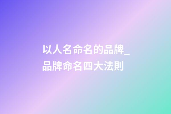 以人名命名的品牌_品牌命名四大法則-第1張-商標(biāo)起名-玄機(jī)派