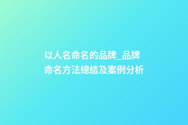 以人名命名的品牌_品牌命名方法總結及案例分析-第1張-商標起名-玄機派