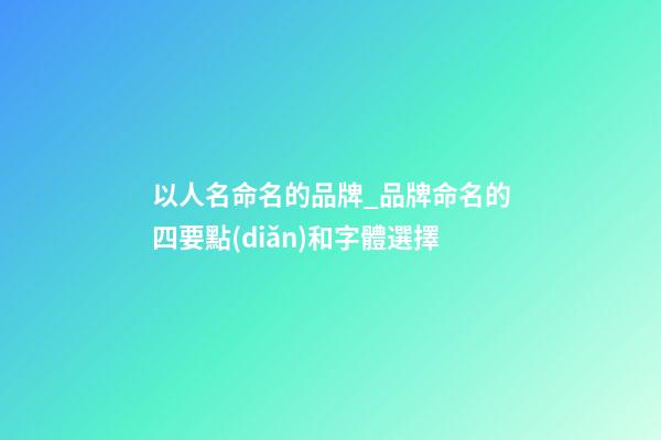 以人名命名的品牌_品牌命名的四要點(diǎn)和字體選擇-第1張-商標(biāo)起名-玄機(jī)派