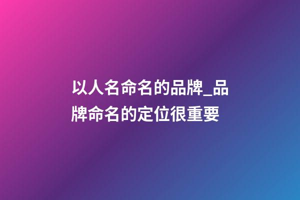 以人名命名的品牌_品牌命名的定位很重要-第1張-商標起名-玄機派