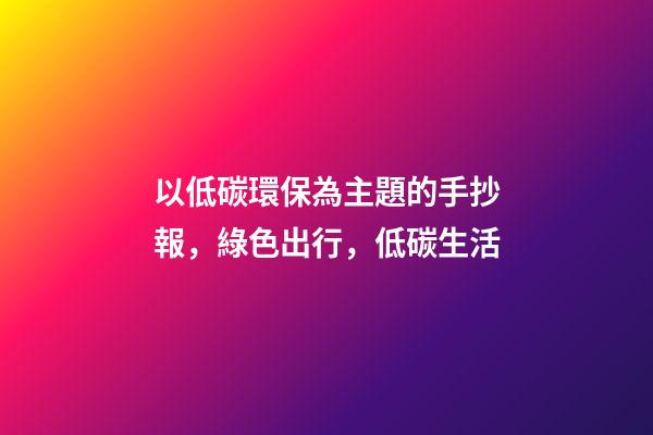 以低碳環保為主題的手抄報，綠色出行，低碳生活-第1張-觀點-玄機派