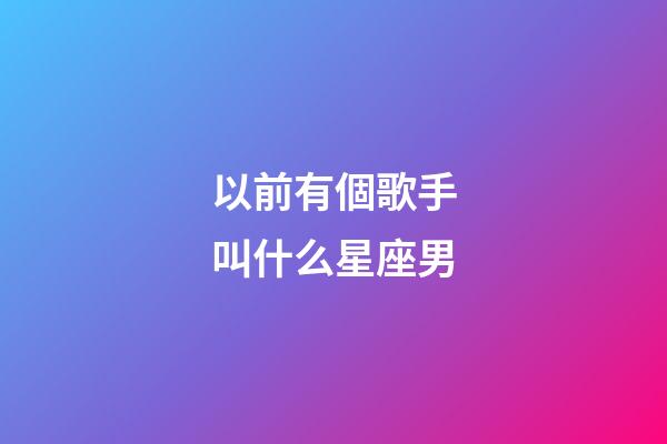 以前有個歌手叫什么星座男
