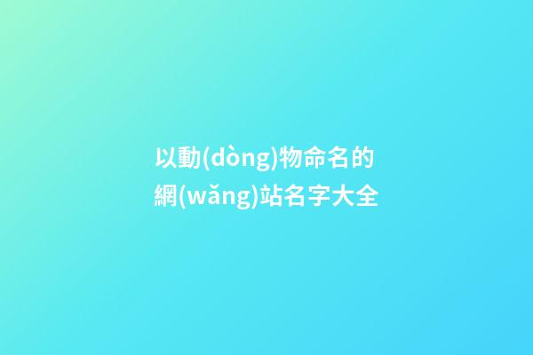 以動(dòng)物命名的網(wǎng)站名字大全