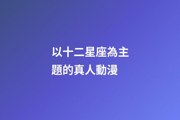以十二星座為主題的真人動漫-第1張-星座運勢-玄機派