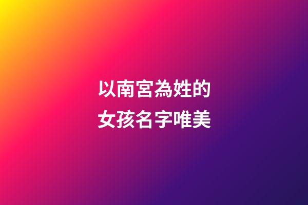 以南宮為姓的女孩名字唯美(以南宮為姓的女孩名字唯美兩個字)