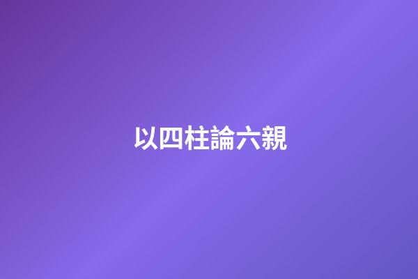 以四柱論六親