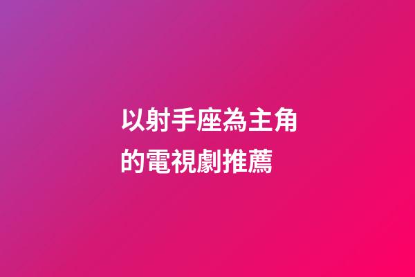 以射手座為主角的電視劇推薦-第1張-星座運勢-玄機派