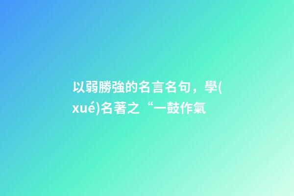 以弱勝強的名言名句，學(xué)名著之“一鼓作氣-第1張-觀點-玄機派