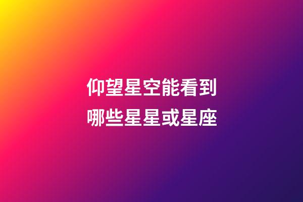 仰望星空能看到哪些星星或星座-第1張-星座運勢-玄機派