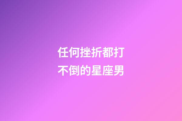 任何挫折都打不倒的星座男-第1張-星座運勢-玄機派