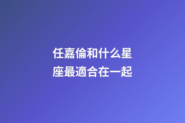 任嘉倫和什么星座最適合在一起-第1張-星座運勢-玄機派