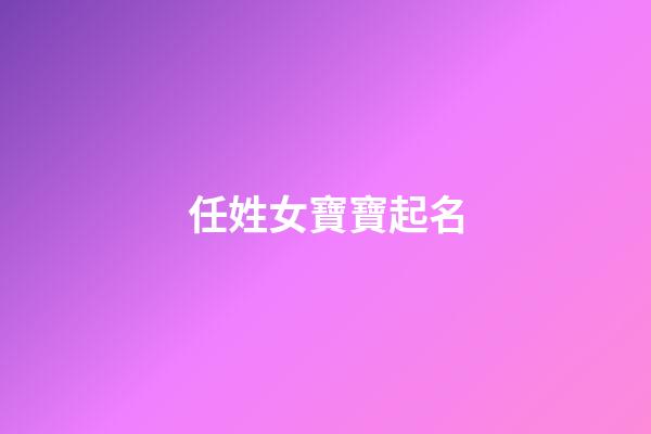 任姓女寶寶起名(好聽(tīng)稀少的女孩名字)-第1張-女孩起名-玄機(jī)派