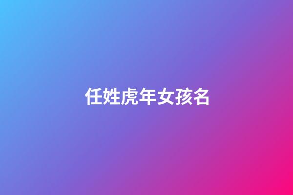 任姓虎年女孩名(任姓女寶寶取名大全100分)-第1張-女孩起名-玄機派