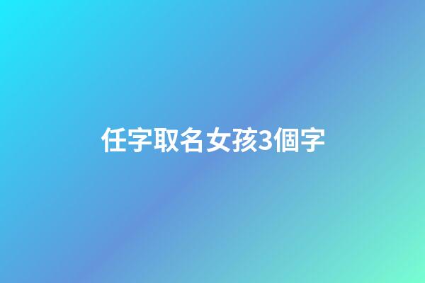 任字取名女孩3個字(任字起名字女孩)-第1張-女孩起名-玄機派