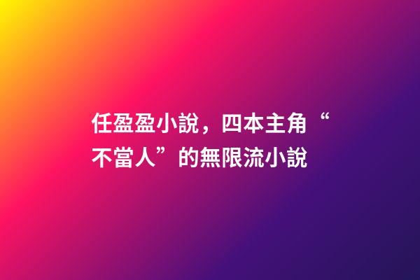 任盈盈小說，四本主角“不當人”的無限流小說-第1張-觀點-玄機派