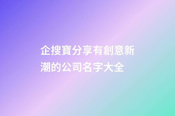 企搜寶分享有創意新潮的公司名字大全-第1張-公司起名-玄機派