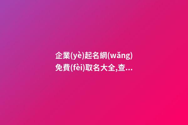 企業(yè)起名網(wǎng)免費(fèi)取名大全,查公司名字吉不吉利,起名之家