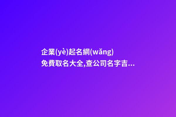 企業(yè)起名網(wǎng)免費取名大全,查公司名字吉不吉利,起名之家-第1張-公司起名-玄機(jī)派