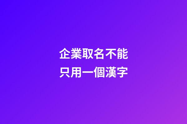 企業取名不能只用一個漢字-第1張-公司起名-玄機派