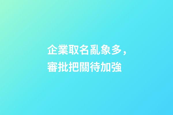 企業取名亂象多，審批把關待加強