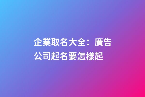 企業取名大全：廣告公司起名要怎樣起-第1張-公司起名-玄機派