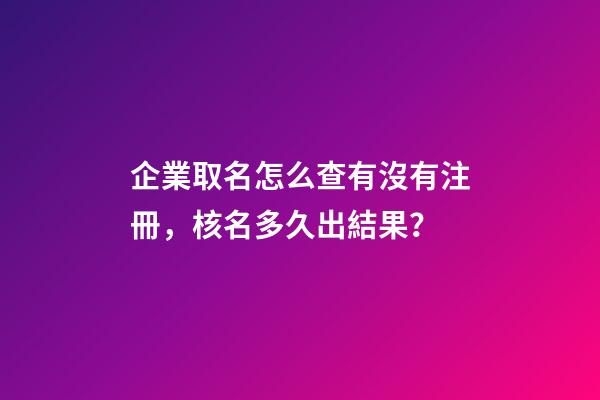 企業取名怎么查有沒有注冊，核名多久出結果？-第1張-公司起名-玄機派