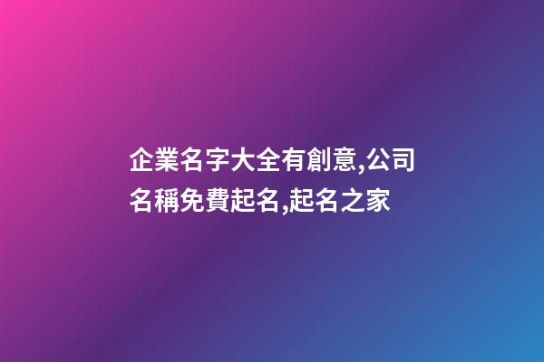 企業名字大全有創意,公司名稱免費起名,起名之家-第1張-公司起名-玄機派