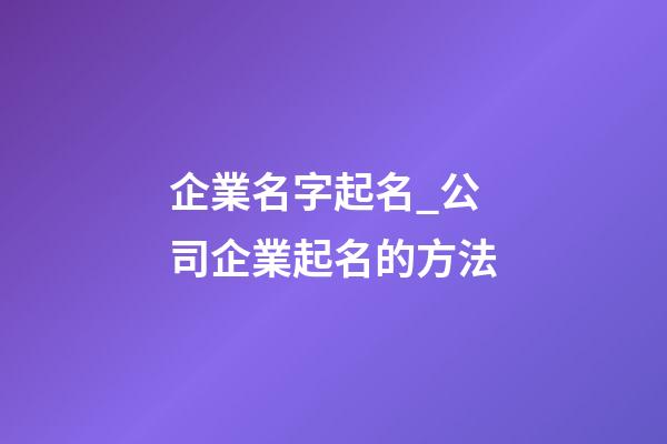 企業名字起名_公司企業起名的方法-第1張-公司起名-玄機派