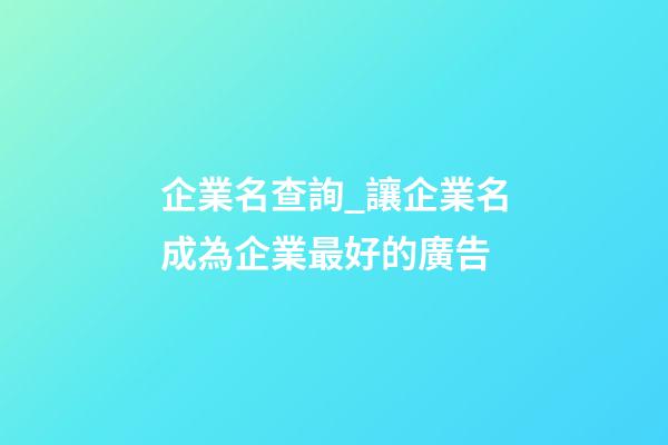 企業名查詢_讓企業名成為企業最好的廣告-第1張-公司起名-玄機派