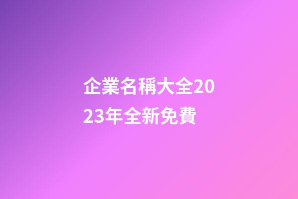 企業名稱大全2023年全新免費